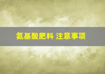 氨基酸肥料 注意事项